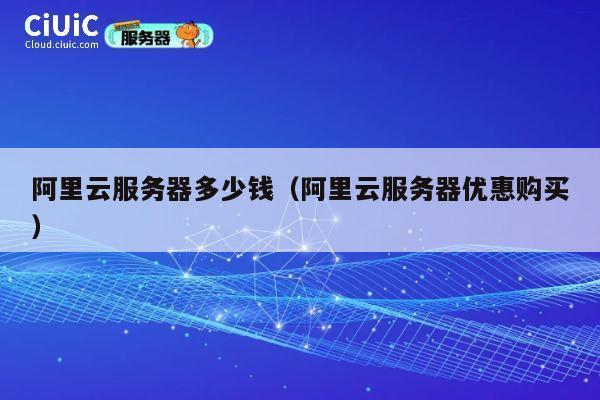阿里云服务器多少钱（阿里云服务器优惠购买）