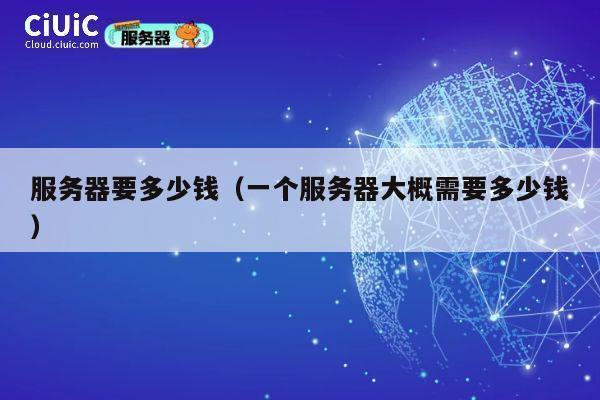 服务器要多少钱（一个服务器大概需要多少钱）