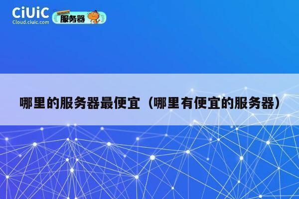 哪里的服务器最便宜（哪里有便宜的服务器）