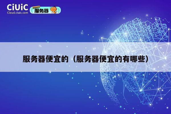 服务器便宜的（服务器便宜的有哪些）