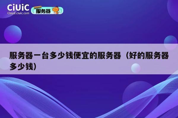 服务器一台多少钱便宜的服务器（好的服务器多少钱）