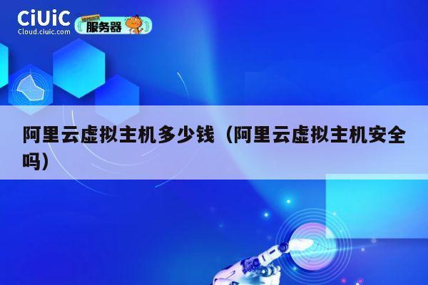 阿里云虚拟主机多少钱（阿里云虚拟主机安全吗）