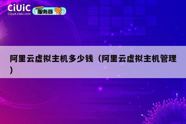 阿里云虚拟主机多少钱（阿里云虚拟主机管理）