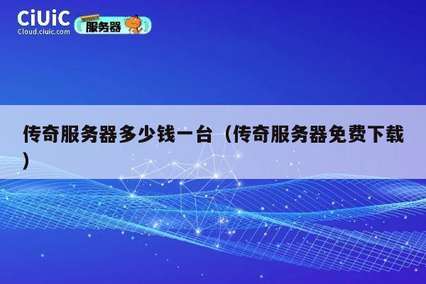 传奇服务器多少钱一台（传奇服务器免费下载）