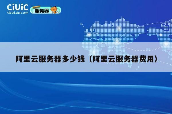 阿里云服务器多少钱（阿里云服务器费用）