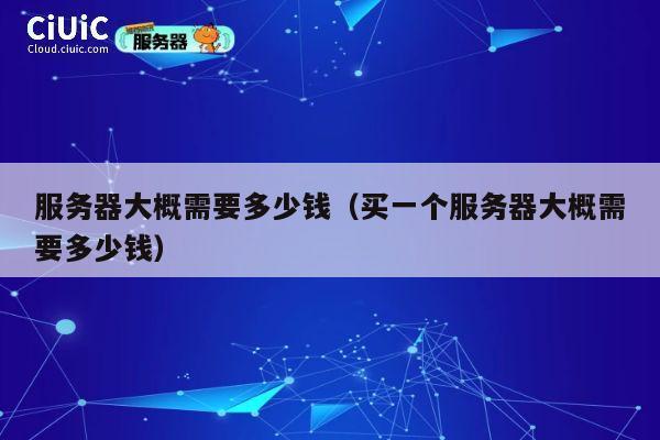 服务器大概需要多少钱（买一个服务器大概需要多少钱）