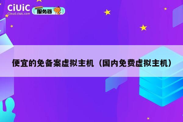 便宜的免备案虚拟主机(国内免费虚拟主机)