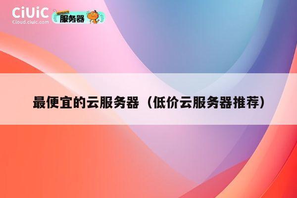 最便宜的云服务器（低价云服务器推荐）