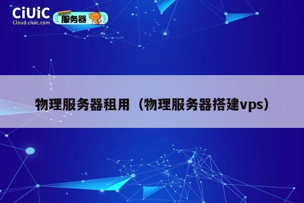 物理服务器租用（物理服务器搭建vps）