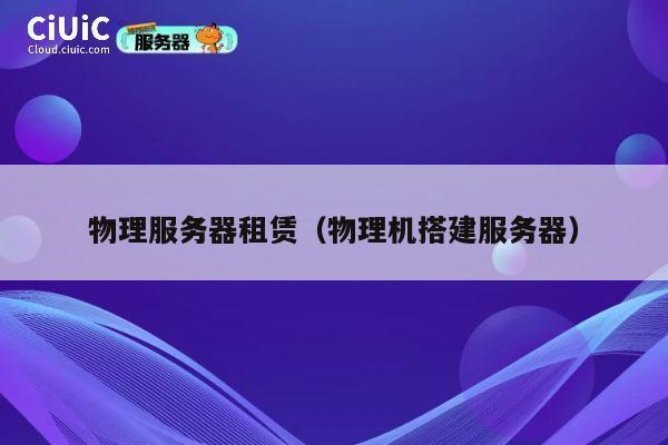 物理服务器租赁（物理机搭建服务器）