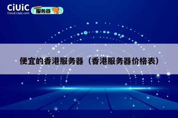 便宜的香港服务器（香港服务器价格表）