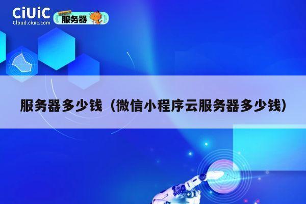 服务器多少钱（微信小程序云服务器多少钱）