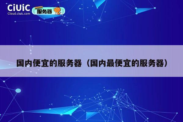 国内便宜的服务器（国内最便宜的服务器）