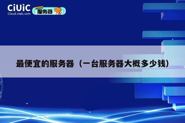 最便宜的服务器（一台服务器大概多少钱）