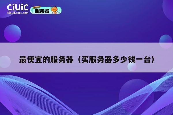 最便宜的服务器（买服务器多少钱一台）