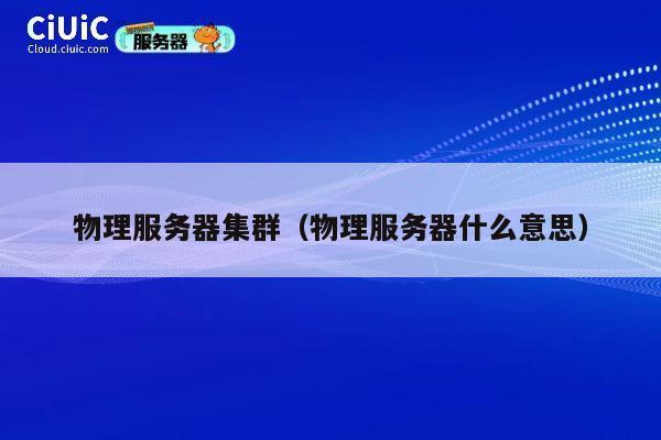 物理服务器集群(物理服务器什么意思)