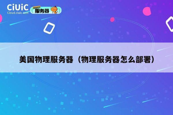 美国物理服务器(物理服务器怎么部署)