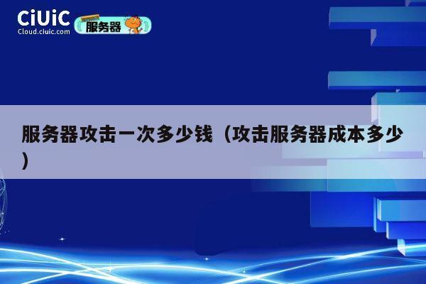 服务器攻击一次多少钱（攻击服务器成本多少）